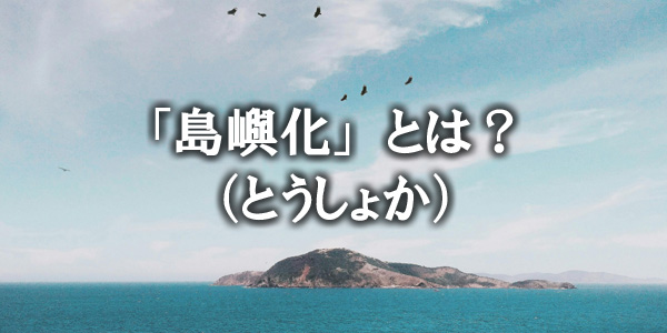 「島嶼化（とうしょか）」とは島嶼部で起こる生物の進化の傾向のこと